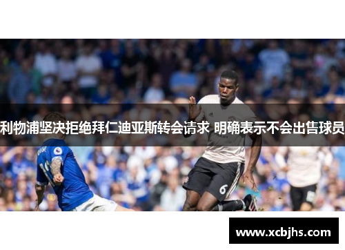 利物浦坚决拒绝拜仁迪亚斯转会请求 明确表示不会出售球员